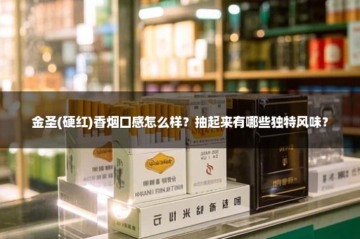 金圣(硬红)香烟口感怎么样？抽起来有哪些独特风味？